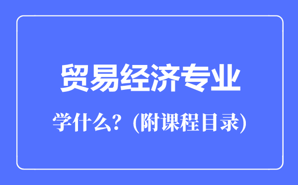 貿(mào)易經(jīng)濟專業(yè)主要學(xué)什么(附課程目錄)