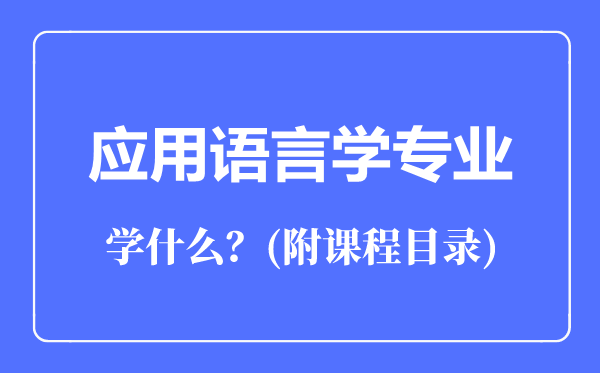 應(yīng)用語(yǔ)言學(xué)專(zhuān)業(yè)主要學(xué)什么(附課程目錄)
