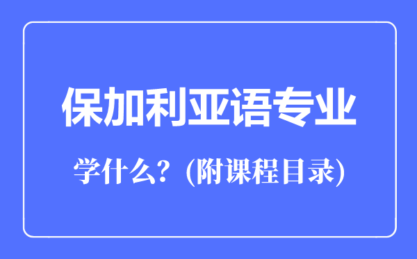 保加利亞語(yǔ)專(zhuān)業(yè)主要學(xué)什么(附課程目錄)