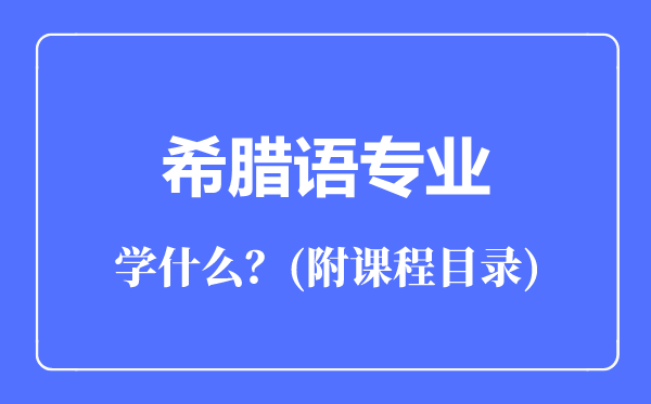 希臘語(yǔ)專業(yè)主要學(xué)什么(附課程目錄)