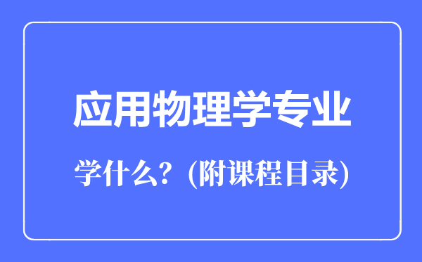 應(yīng)用物理學(xué)專業(yè)主要學(xué)什么（附課程目錄）
