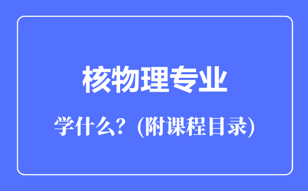 核物理專業(yè)主要學(xué)什么（附課程目錄）