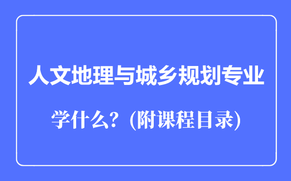 人文地理與城鄉(xiāng)規(guī)劃專業(yè)主要學(xué)什么(附課程目錄)