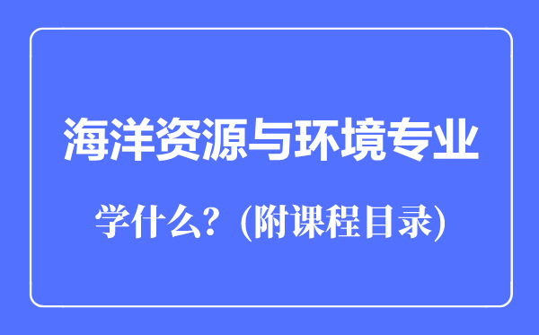海洋資源與環(huán)境專業(yè)主要學(xué)什么（附課程目錄）