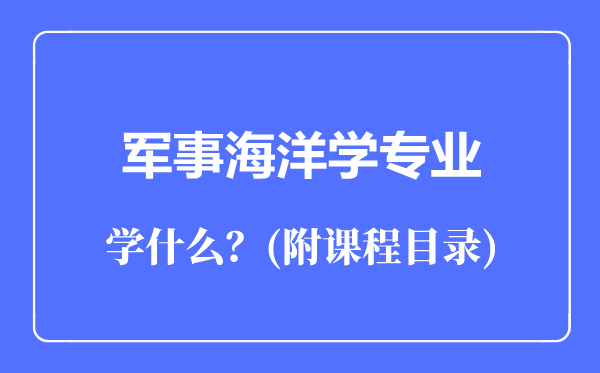 軍事海洋學(xué)專業(yè)主要學(xué)什么(附課程目錄)