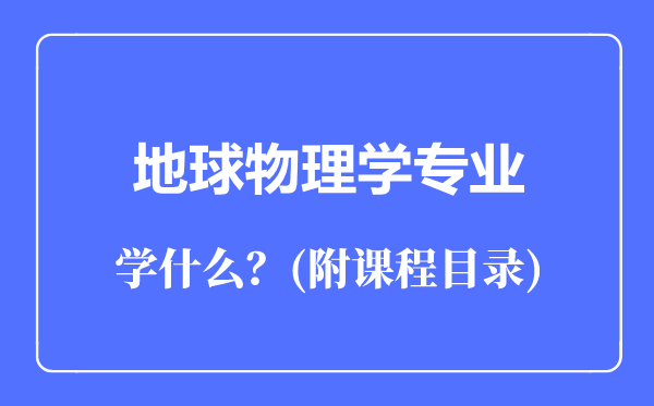 地球物理學(xué)專業(yè)主要學(xué)什么（附課程目錄）