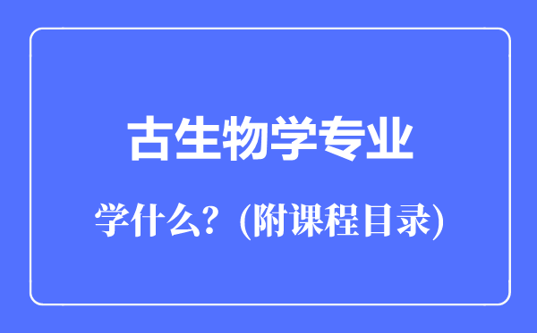 古生物學(xué)專業(yè)主要學(xué)什么（附課程目錄）