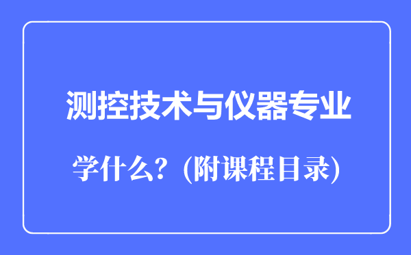 測(cè)控技術(shù)與儀器專業(yè)主要學(xué)什么(附課程目錄)