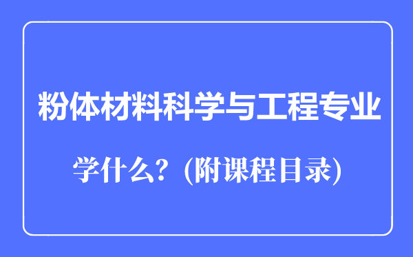 粉體材料科學(xué)與工程專業(yè)主要學(xué)什么(附課程目錄)
