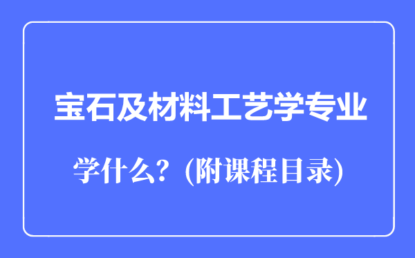 寶石及材料工藝學(xué)專業(yè)主要學(xué)什么(附課程目錄)
