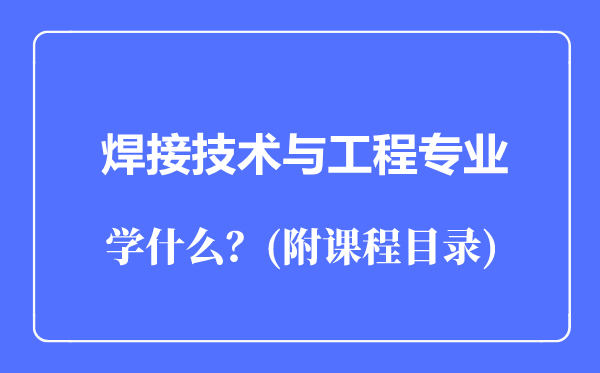 焊接技術(shù)與工程專業(yè)主要學什么(附課程目錄)