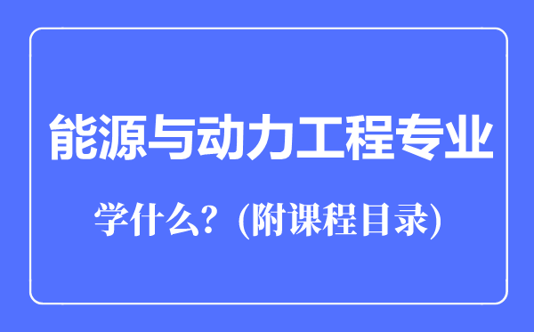 能源與動(dòng)力工程專業(yè)主要學(xué)什么(附課程目錄)