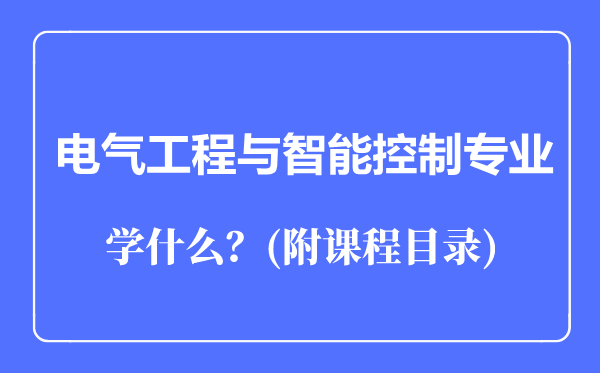 電氣工程與智能控制專業(yè)主要學什么(附課程目錄)