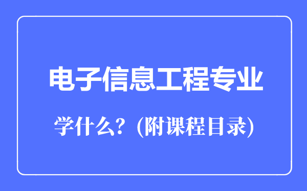 電子信息工程專業(yè)主要學(xué)什么(附課程目錄)