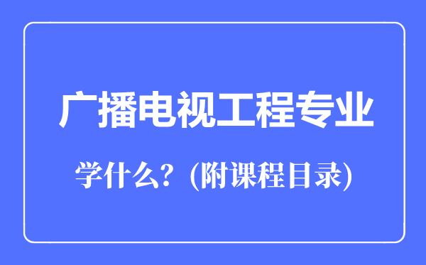 廣播電視工程專業(yè)主要學什么（附課程目錄）