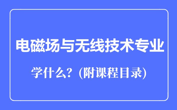 電磁場與無線技術專業(yè)主要學什么(附課程目錄)