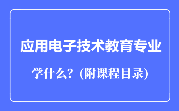 應(yīng)用電子技術(shù)教育專業(yè)主要學(xué)什么(附課程目錄)