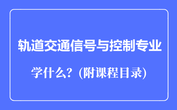 軌道交通信號(hào)與控制專(zhuān)業(yè)主要學(xué)什么(附課程目錄)