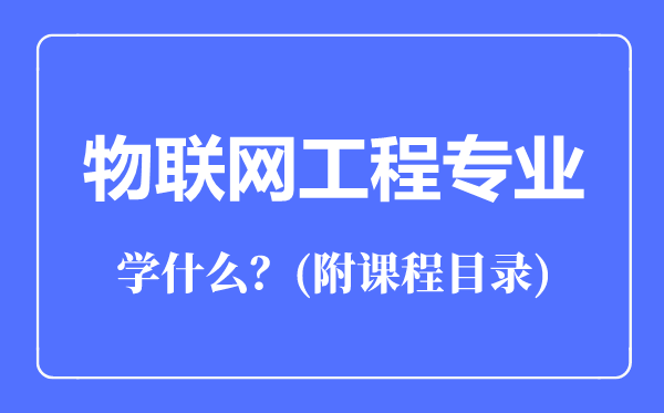 物聯(lián)網(wǎng)工程專業(yè)主要學(xué)什么（附課程目錄）