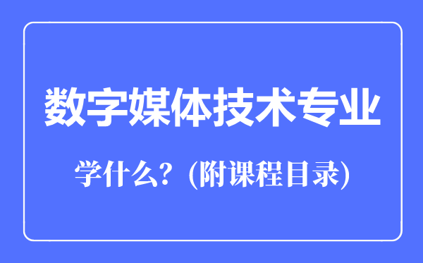 數字媒體技術專業(yè)主要學什么（附課程目錄）