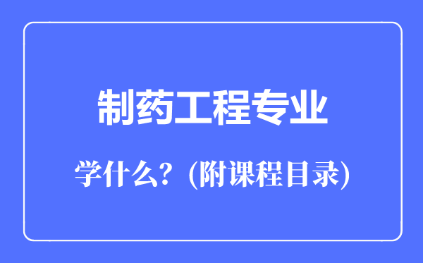 制藥工程專業(yè)主要學(xué)什么（附課程目錄）