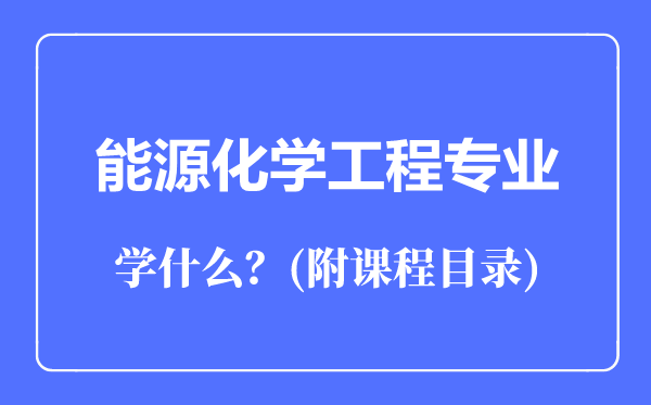 能源化學(xué)工程專業(yè)主要學(xué)什么(附課程目錄)