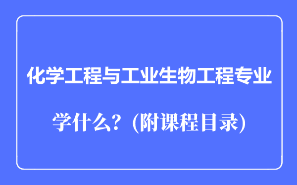 化學(xué)工程與工業(yè)生物工程專(zhuān)業(yè)主要學(xué)什么（附課程目錄）