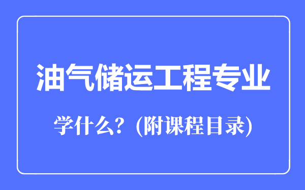 油氣儲運(yùn)工程專業(yè)主要學(xué)什么（附課程目錄）