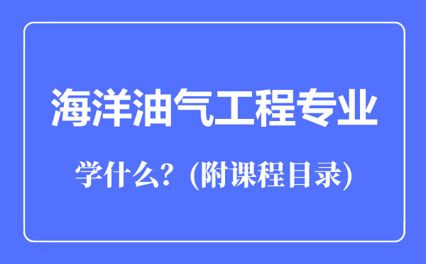 海洋油氣工程專業(yè)主要學什么（附課程目錄）