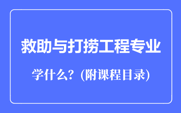 救助與打撈工程專業(yè)主要學(xué)什么（附課程目錄）