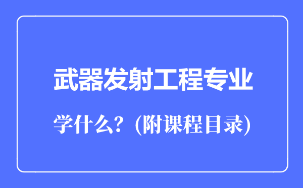 武器發(fā)射工程專(zhuān)業(yè)主要學(xué)什么(附課程目錄)