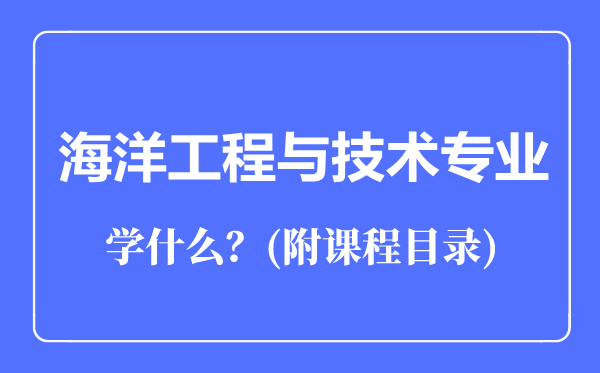 海洋工程與技術(shù)專業(yè)主要學(xué)什么（附課程目錄）
