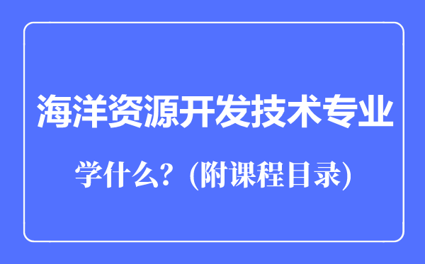 海洋資源開發(fā)技術(shù)專業(yè)主要學(xué)什么（附課程目錄）