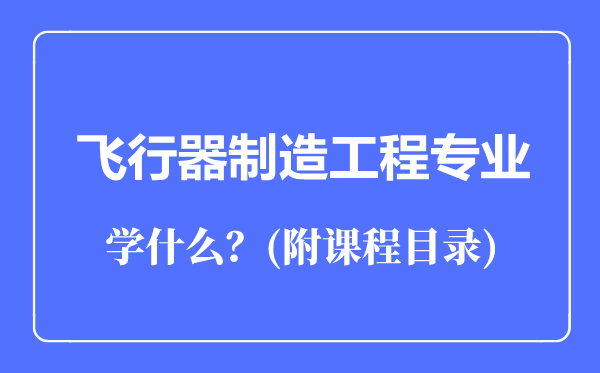 飛行器制造工程專業(yè)主要學(xué)什么(附課程目錄)