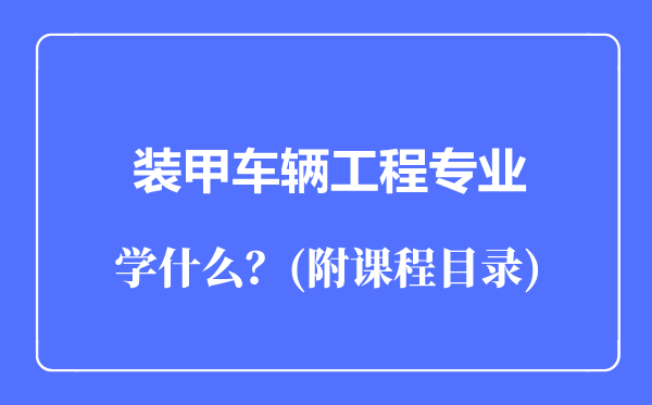 裝甲車(chē)輛工程專(zhuān)業(yè)主要學(xué)什么（附課程目錄）