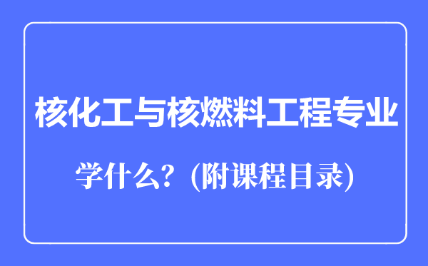 核化工與核燃料工程專業(yè)主要學(xué)什么(附課程目錄)