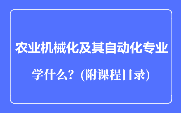 農(nóng)業(yè)機(jī)械化及其自動(dòng)化專業(yè)主要學(xué)什么(附課程目錄)