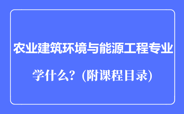 農(nóng)業(yè)建筑環(huán)境與能源工程專業(yè)主要學什么(附課程目錄)
