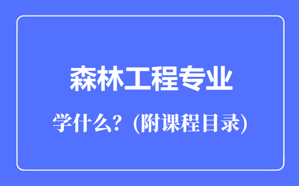 森林工程專業(yè)主要學什么(附課程目錄)