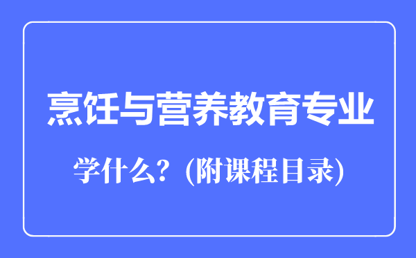 烹飪與營(yíng)養(yǎng)教育專業(yè)主要學(xué)什么(附課程目錄)