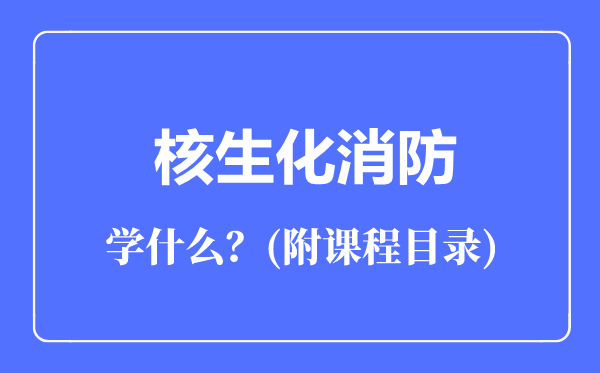 核生化消防專業(yè)主要學(xué)什么（附課程目錄）