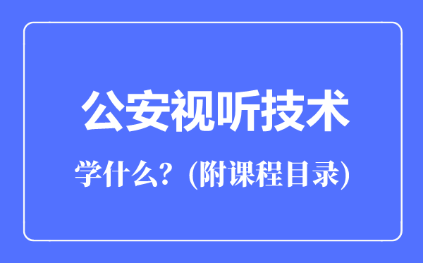 公安視聽技術專業(yè)主要學什么（附課程目錄）