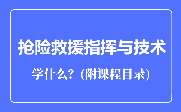 搶險救援指揮與技術(shù)專業(yè)主要學(xué)什么(附課程目錄)