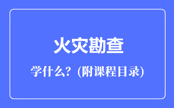 火災(zāi)勘查專業(yè)主要學(xué)什么(附課程目錄)