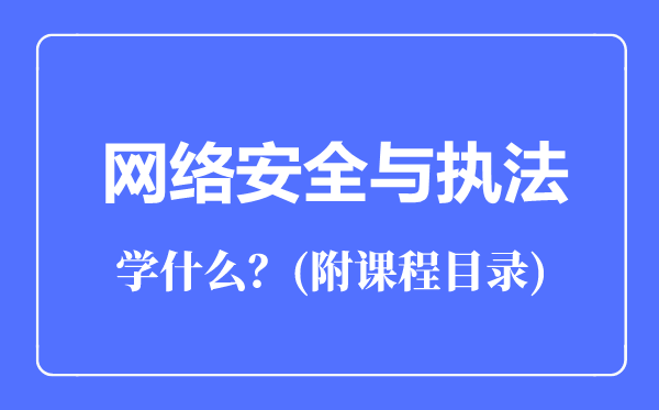 網(wǎng)絡(luò)安全與執(zhí)法專業(yè)主要學(xué)什么（附課程目錄）