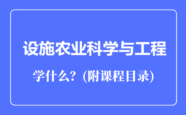 設(shè)施農(nóng)業(yè)科學(xué)與工程專業(yè)主要學(xué)什么(附課程目錄)