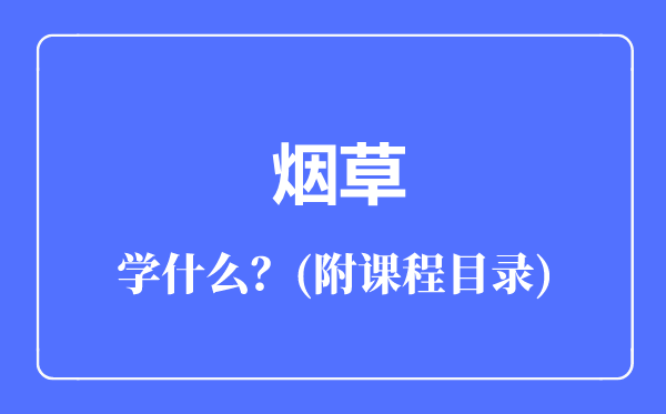 煙草專業(yè)主要學(xué)什么(附課程目錄)