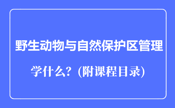 野生動物與自然保護(hù)區(qū)管理專業(yè)主要學(xué)什么（附課程目錄）