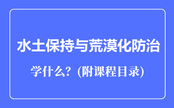 水土保持與荒漠化防治專業(yè)主要學(xué)什么(附課程目錄)