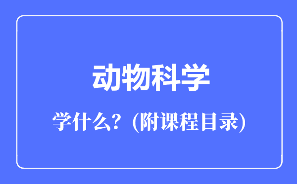動物科學(xué)專業(yè)主要學(xué)什么（附課程目錄）